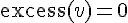 \mathrm{excess}(v) = 0