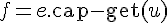 f = e.\mathrm{cap} - \mathrm{get}(u)